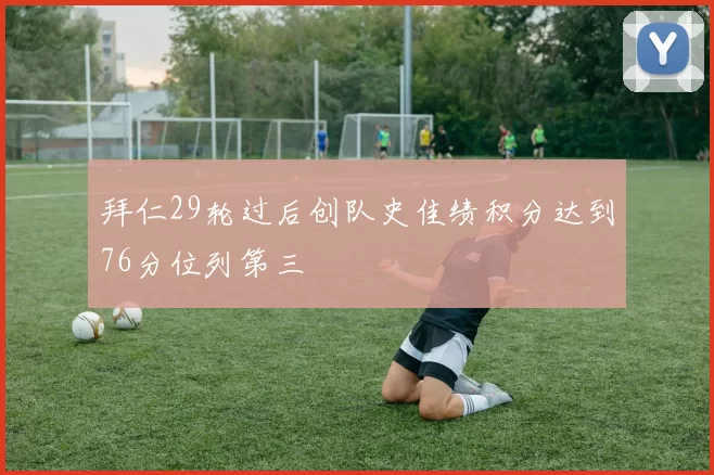 拜仁29轮过后创队史佳绩积分达到76分位列第三