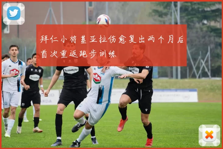 拜仁小将基亚拉伤愈复出两个月后首次重返跑步训练
