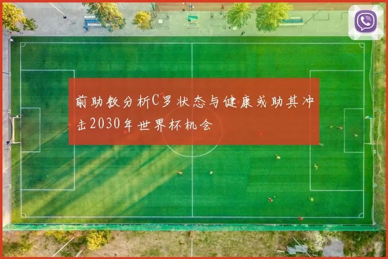 前助教分析C罗状态与健康或助其冲击2030年世界杯机会