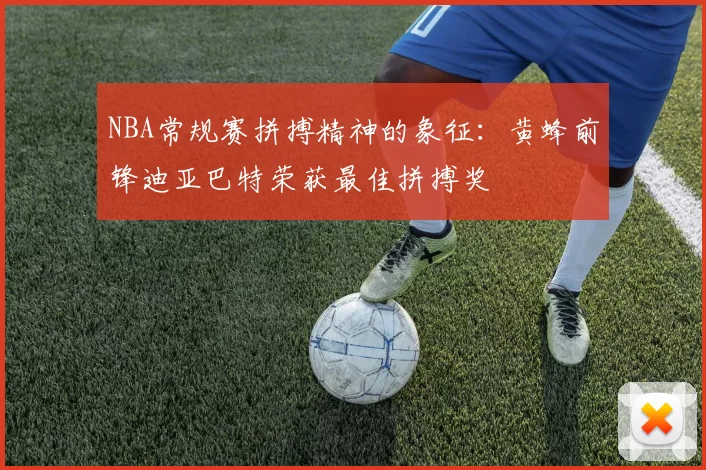 NBA常规赛拼搏精神的象征：黄蜂前锋迪亚巴特荣获最佳拼搏奖